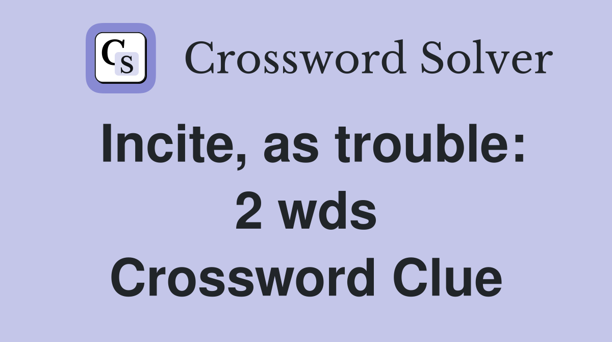 Incite, as trouble 2 wds. Crossword Clue Answers Crossword Solver